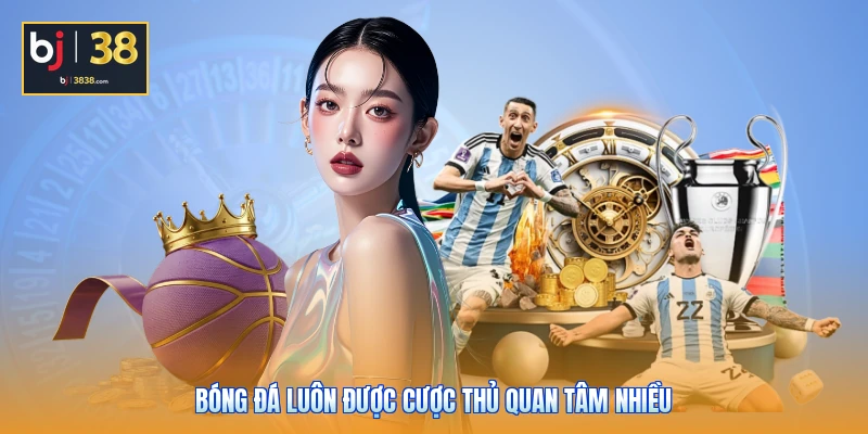 Thể Thao BJ38 - Sảnh Cược Đỉnh Cao, Cập Nhật Kèo Hot 24/7 5 Bóng đá luôn được cược thủ quan tâm nhiều