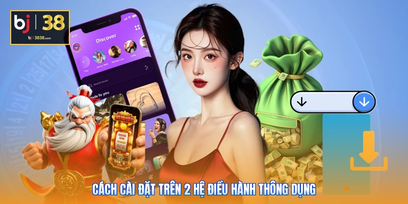 Tải App BJ38 - Mở Khóa Mọi Tính Năng Đỉnh Cao Với 1 Chạm 3 Cách cài đặt trên 2 hệ điều hành thông dụng