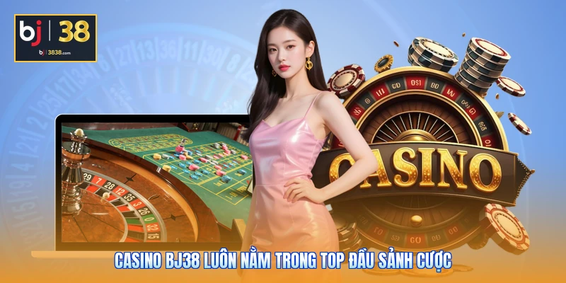 Casino BJ38 - Đa Dạng Bàn Cược, Phần Thưởng Cực Cao 1 Casino BJ38 luôn nằm trong top đầu sảnh cược
