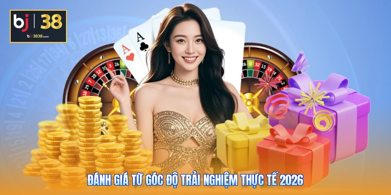 BJ38 Có Uy Tín Không - Cơ Hội Ăn Đậm Hay Cạm Bẫy Trắng Tay? 4 Đánh giá từ góc độ trải nghiệm thực tế 2026