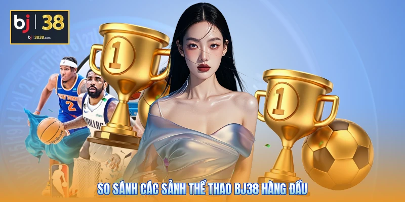 Thể Thao BJ38 - Sảnh Cược Đỉnh Cao, Cập Nhật Kèo Hot 24/7 3 So sánh các sảnh thể thao BJ38 hàng đầu