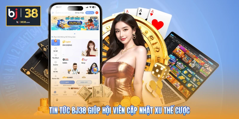 Tin tức BJ38 giúp hội viên cập nhật xu thế cược
